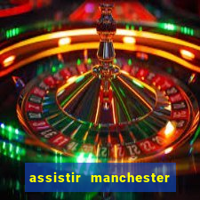 assistir manchester united ao vivo futemax